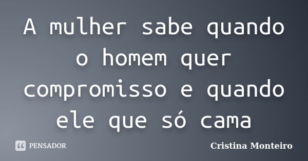 A mulher sabe quando o homem quer compromisso e quando ele que só cama... Frase de Cristina Monteiro.