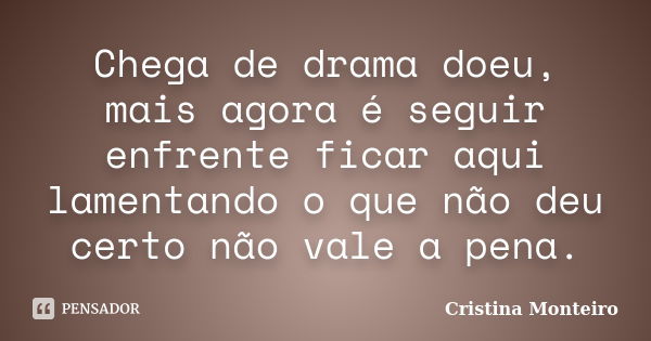 Chega de drama doeu, mais agora é seguir enfrente ficar aqui lamentando o que não deu certo não vale a pena.... Frase de Cristina Monteiro.