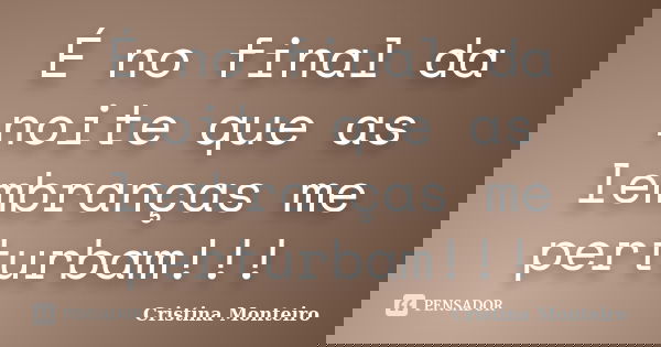 É no final da noite que as lembranças me perturbam!!!... Frase de Cristina Monteiro.