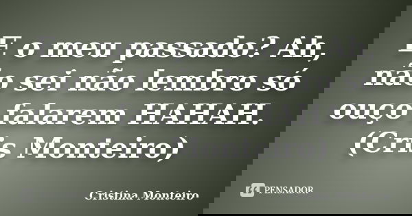 E o meu passado? Ah, não sei não lembro só ouço falarem HAHAH. (Cris Monteiro)... Frase de Cristina Monteiro.