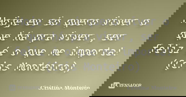 Hoje eu só quero viver o que há pra viver, ser feliz é o que me importa! (Cris Monteiro)... Frase de Cristina Monteiro.