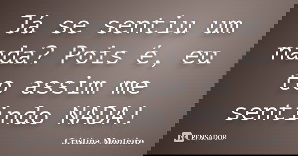 Já se sentiu um nada? Pois é, eu to assim me sentindo NADA!... Frase de Cristina Monteiro.