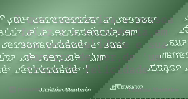 O que carcteriza a pessoa feliz á a existência,em sua personalidade e sua maneira de ser,de 'um traço de felicidade'.... Frase de Cristina Monteiro.