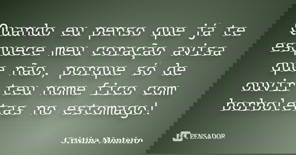 Quando eu penso que já te esquece meu coração avisa que não, porque só de ouvir teu nome fico com borboletas no estomago!... Frase de Cristina Monteiro.