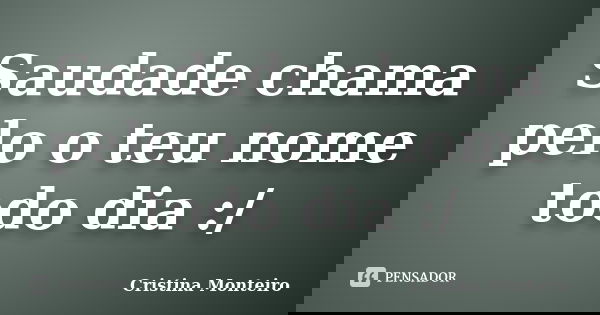 Saudade chama pelo o teu nome todo dia :/... Frase de Cristina Monteiro.