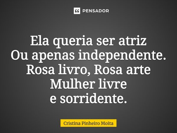 ⁠Ela queria ser atriz Ou apenas independente. Rosa livro, Rosa arte Mulher livre e sorridente.... Frase de Cristina Pinheiro Moita.