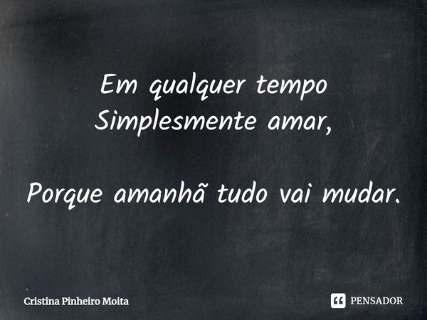 ⁠Em qualquer tempo
Simplesmente amar, Porque amanhã tudo vai mudar.... Frase de Cristina Pinheiro Moita.