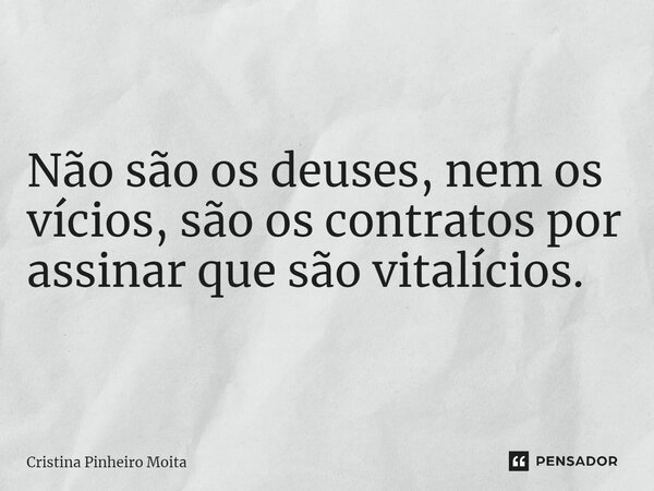 ⁠Não são os deuses, nem os vícios, são os contratos por assinar que são vitalícios.... Frase de Cristina Pinheiro Moita.