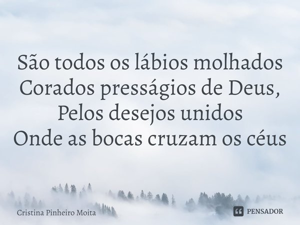 ⁠São todos os lábios molhados
Corados presságios de Deus,
Pelos desejos unidos
Onde as bocas cruzam os céus... Frase de Cristina Pinheiro Moita.