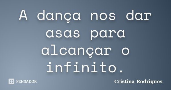 A dança nos dar asas para alcançar o infinito.... Frase de Cristina Rodrigues.