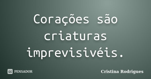 Corações são criaturas imprevisivéis.... Frase de Cristina Rodrigues.