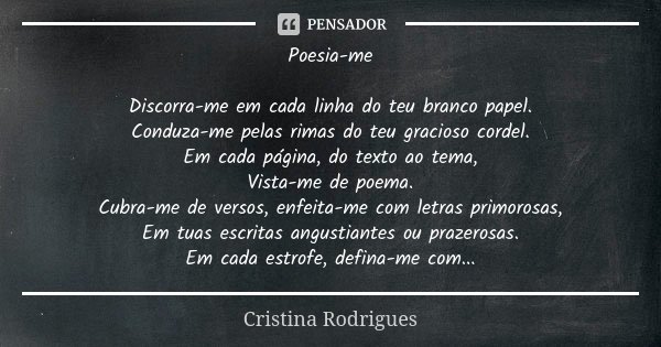Poesia-me Discorra-me em cada linha do teu branco papel. Conduza-me pelas rimas do teu gracioso cordel. Em cada página, do texto ao tema, Vista-me de poema. Cub... Frase de Cristina Rodrigues.
