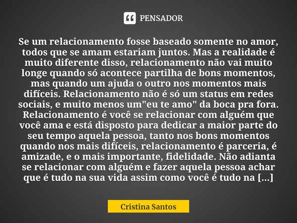 ⁠Se um relacionamento fosse baseado somente no amor, todos que se amam estariam juntos. Mas a realidade é muito diferente disso, relacionamento não vai muito lo... Frase de Cristina Santos.