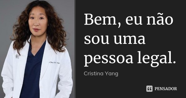 Bem, eu não sou uma pessoa legal.... Frase de Cristina Yang.