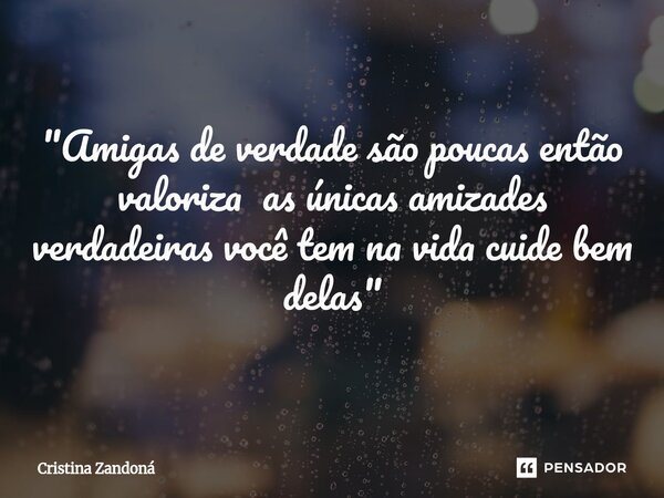 ⁠"Amigas de verdade são poucas então valoriza as únicas amizades verdadeiras você tem na vida cuide bem delas "... Frase de Cristina zandoná.