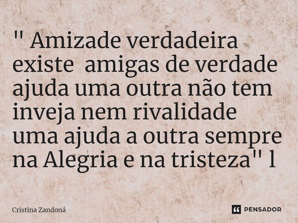 ⁠" Amizade verdadeira existe amigas de verdade ajuda uma outra não tem inveja nem rivalidade uma ajuda a outra sempre na Alegria e na tristeza" l... Frase de Cristina zandoná.