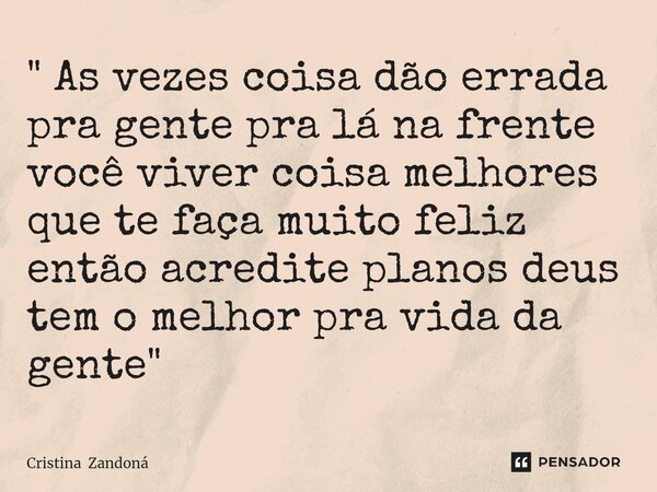 ⁠" As vezes coisa dão errada pra gente pra lá na frente você viver coisa melhores que te faça muito feliz então acredite planos deus tem o melhor pra vida ... Frase de Cristina Zandoná.