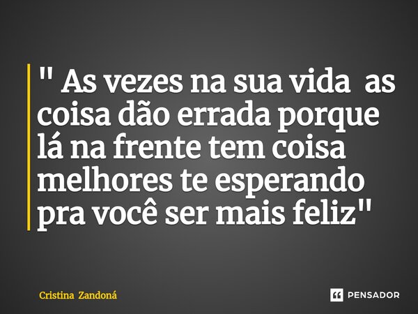 ⁠" As vezes na sua vida as coisa dão errada porque lá na frente tem coisa melhores te esperando pra você ser mais feliz "... Frase de Cristina Zandoná.