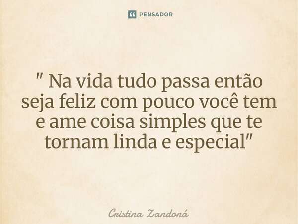 ⁠" Na vida tudo passa então seja feliz com pouco você tem e ame coisa simples que te tornam linda e especial"... Frase de Cristina zandoná.