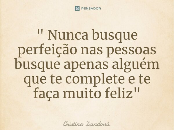 " Nunca busque perfeição nas pessoas busque apenas alguém que te complete e te faça muito feliz "... Frase de Cristina Zandoná.