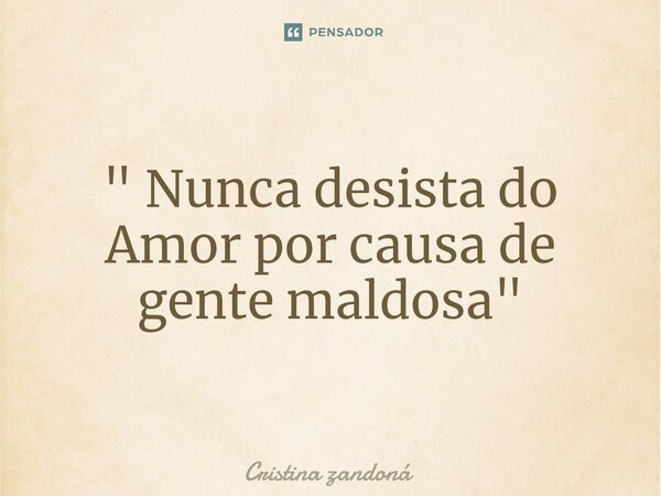 ⁠" Nunca desista do Amor por causa de gente maldosa"... Frase de Cristina zandoná.