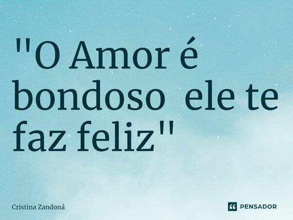 ⁠"O Amor é bondoso ele te faz feliz "... Frase de Cristina Zandoná.