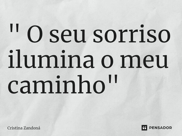 ⁠" O seu sorriso ilumina o meu caminho"... Frase de Cristina Zandoná.