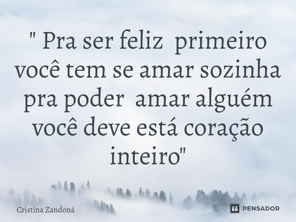 ⁠" Pra ser feliz primeiro você tem se amar sozinha pra poder amar alguém você deve está coração inteiro"... Frase de Cristina zandoná.