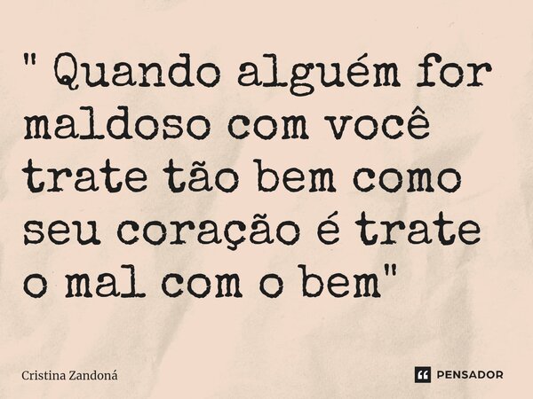 ⁠" Quando alguém for maldoso com você trate tão bem como seu coração é trate o mal com o bem "... Frase de Cristina zandoná.