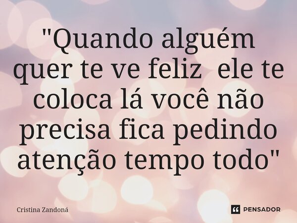 ⁠"Quando alguém quer te ve feliz ele te coloca lá você não precisa fica pedindo atenção tempo todo"... Frase de Cristina zandoná.