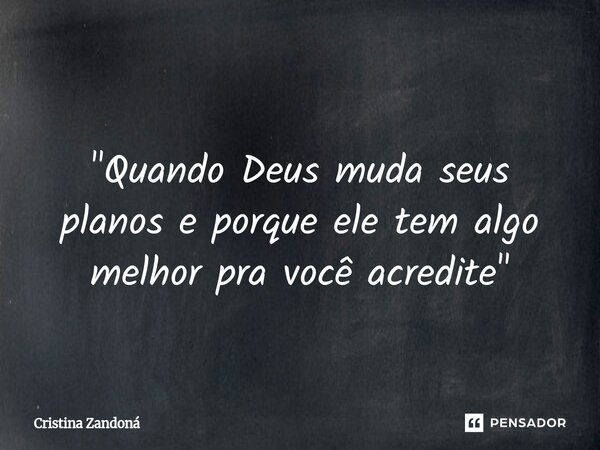 ⁠"Quando Deus muda seus planos e porque ele tem algo melhor pra você acredite"... Frase de Cristina zandoná.
