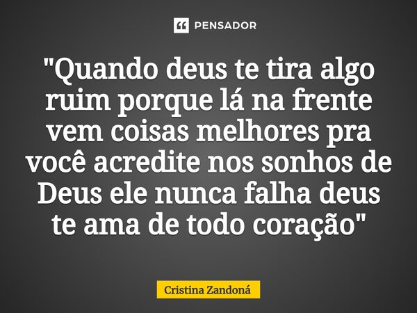 ⁠"Quando deus te tira algo ruim porque lá na frente vem coisas melhores pra você acredite nos sonhos de Deus ele nunca falha deus te ama de todo coração&qu... Frase de Cristina Zandoná.