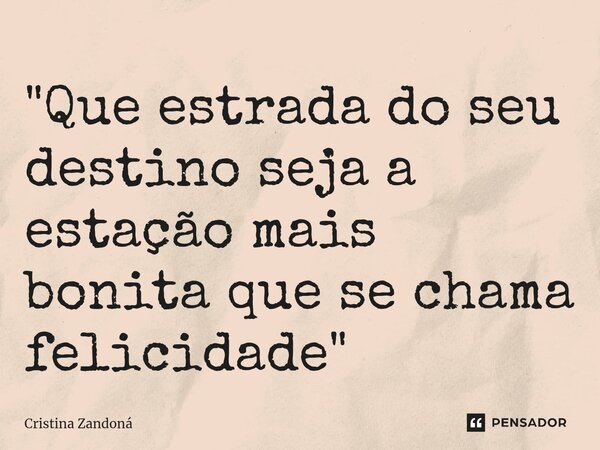 "Que estrada do seu destino seja a estação mais bonita que se chama felicidade "⁠... Frase de Cristina Zandoná.