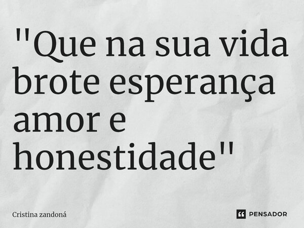 ⁠"Que na sua vida brote esperança amor e honestidade "... Frase de Cristina zandoná.