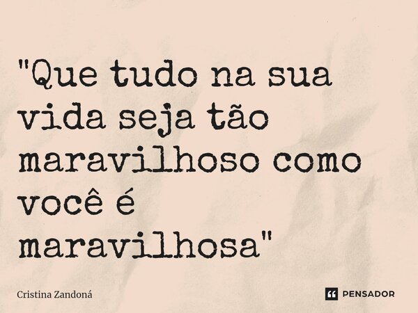 "Que tudo na sua vida seja tão maravilhoso como você é maravilhosa "⁠... Frase de Cristina Zandoná.