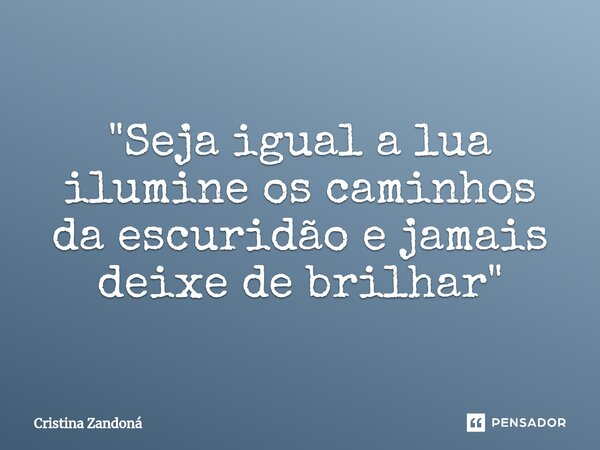 ⁠"Seja igual a lua ilumine os caminhos da escuridão e jamais deixe de brilhar"... Frase de Cristina Zandoná.