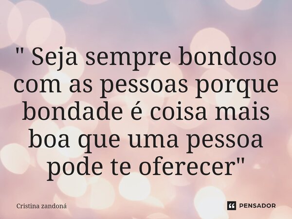 ⁠" Seja sempre bondoso com as pessoas porque bondade é coisa mais boa que uma pessoa pode te oferecer"... Frase de Cristina zandoná.