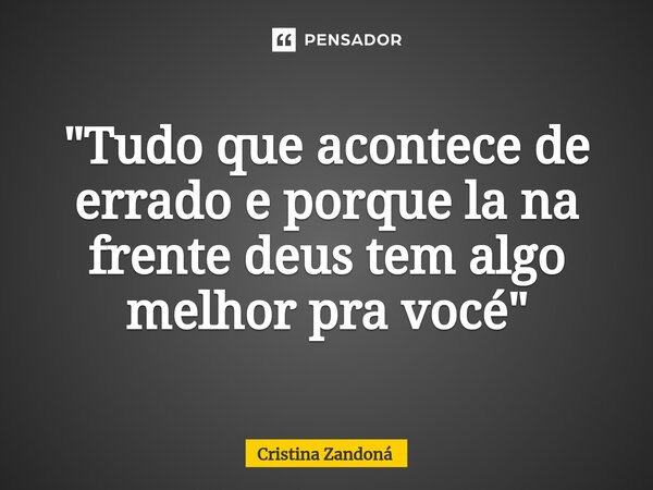 ⁠"Tudo que acontece de errado e porque la na frente deus tem algo melhor pra vocé"... Frase de Cristina zandoná.
