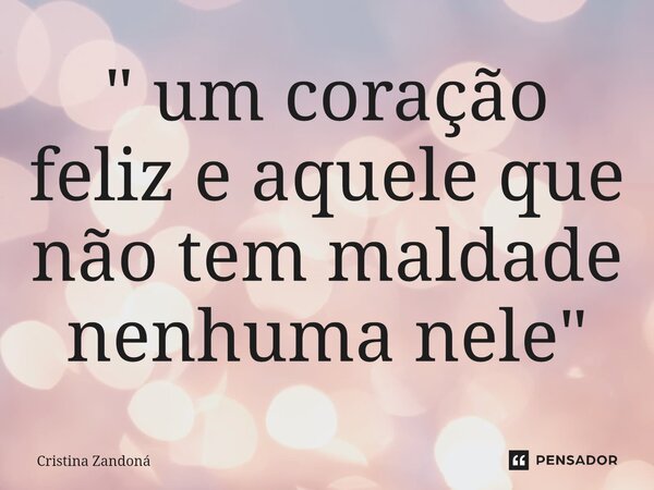 ⁠" um coração feliz e aquele que não tem maldade nenhuma nele"... Frase de Cristina zandoná.