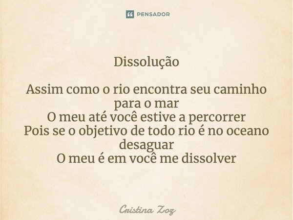 ⁠Dissolução Assim como o rio encontra seu caminho para o mar O meu até você estive a percorrer Pois se o objetivo de todo rio é no oceano desaguar O meu é em vo... Frase de Cristina Zoz.