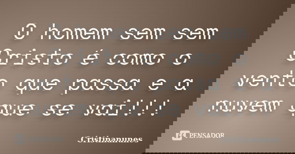 O homem sem sem Cristo é como o vento que passa e a nuvem que se vai!!!... Frase de Cristinanunes.