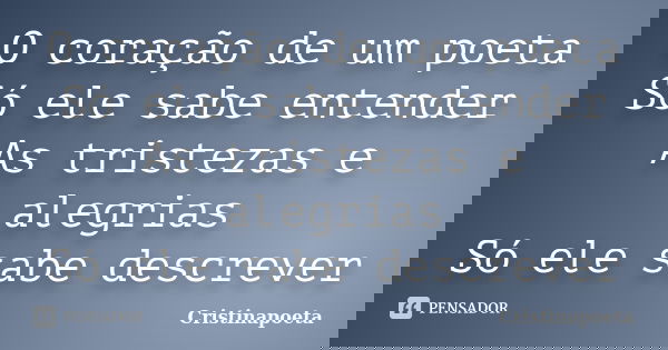 O coração de um poeta Só ele sabe entender As tristezas e alegrias Só ele sabe descrever... Frase de Cristinapoeta.