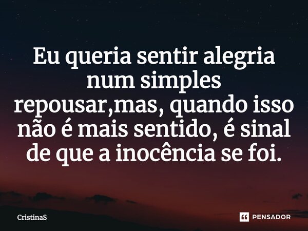 ⁠Eu queria sentir alegria num simples repousar,mas, quando isso não é mais sentido, é sinal de que a inocência se foi.... Frase de CristinaS.