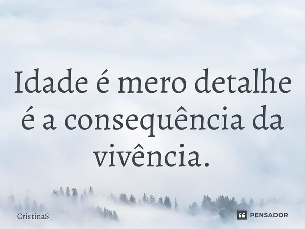 ⁠Idade é mero detalhe é a consequência da vivência.... Frase de CristinaS.