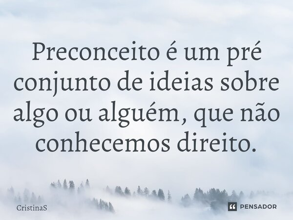 ⁠Preconceito é um pré conjunto de ideias sobre algo ou alguém, que não conhecemos direito.... Frase de CristinaS.