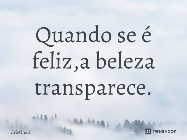 ⁠Quando se é feliz,a beleza transparece.... Frase de CristinaS.