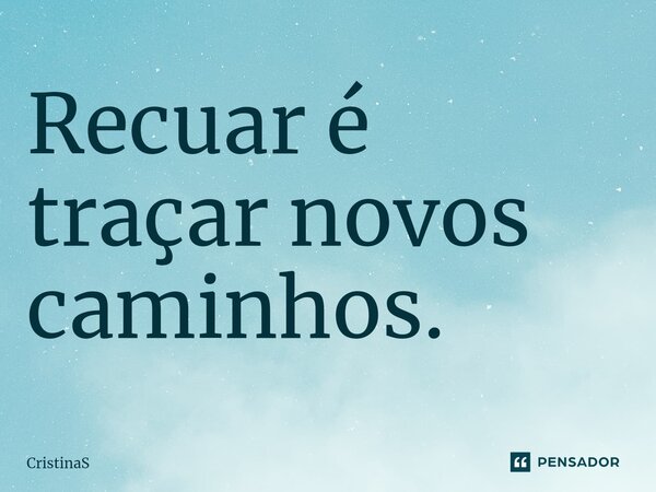 ⁠Recuar é traçar novos caminhos.... Frase de CristinaS.