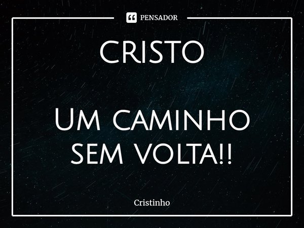 ⁠CRISTO Um caminho sem volta!!... Frase de Cristinho.