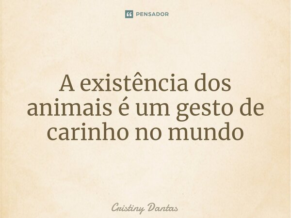 ⁠A existência dos animais é um gesto de carinho no mundo... Frase de Cristiny Dantas.