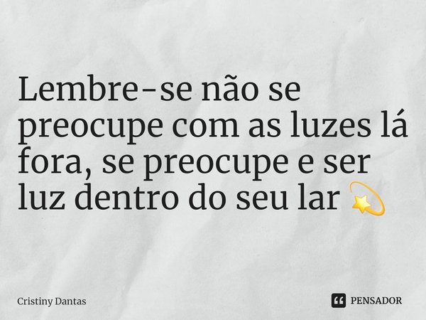 Lembre-se não se preocupe com as luzes lá fora, se preocupe e ser luz dentro do seu lar 💫... Frase de Cristiny Dantas.